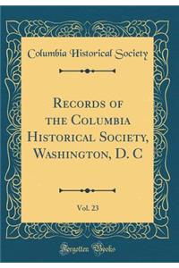 Records of the Columbia Historical Society, Washington, D. C, Vol. 23 (Classic Reprint)