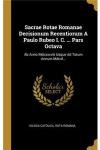 Sacrae Rotae Romanae Decisionum Recentiorum a Paulo Rubeo I. C. ... Pars Octava