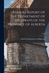 Annual Report of the Department of Highways of the Province of Alberta; 1962