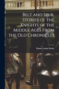 Belt and Spur, Stories of the Knights of the Middle Ages From the Old Chronicles