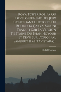 Rgya Tch'er Rol Pa Ou Developpement Des Jeux Contenant L'histoire Du Bouddha Çakya-mouni Traduit Sur La Version Tibétaine Du Bhah Hgyour Et Revu Sur L'original Sanskrit (lalitavistâra)...