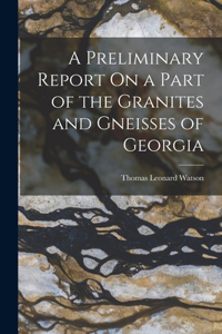 Preliminary Report On a Part of the Granites and Gneisses of Georgia