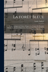 forêt bleue; conte lyrique en 3 actes, d'apres les contes de Perrault. Poëme de Jacques Chenevìere. Partition pour chant et piano réduite par l'auteur