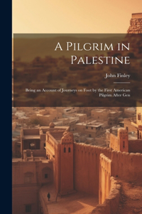 Pilgrim in Palestine; Being an Account of Journeys on Foot by the First American Pilgrim After Gen
