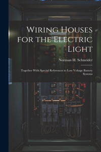 Wiring Houses for the Electric Light; Together With Special References to low Voltage Battery Systems