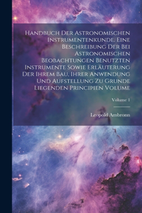 Handbuch der astronomischen Instrumentenkunde. Eine Beschreibung der bei astronomischen Beobachtungen benutzten Instrumente sowie Erläuterung der ihrem Bau, ihrer Anwendung und Aufstellung zu Grunde liegenden Principien Volume; Volume 1