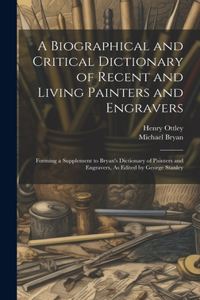 Biographical and Critical Dictionary of Recent and Living Painters and Engravers: Forming a Supplement to Bryan's Dictionary of Painters and Engravers, As Edited by George Stanley