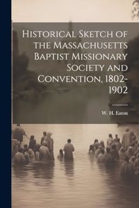 Historical Sketch of the Massachusetts Baptist Missionary Society and Convention, 1802-1902