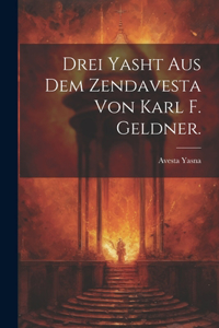 Drei Yasht aus dem Zendavesta von Karl F. Geldner.