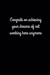 Congrats on achieving your dreams of not working here anymore