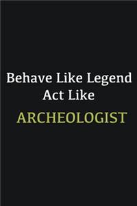Behave like Legend Act Like Archeologist