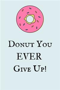 Donut You Ever Give Up!