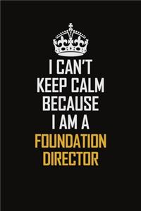 I Can't Keep Calm Because I Am A Foundation Director