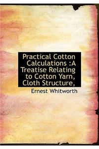 Practical Cotton Calculations: A Treatise Relating to Cotton Yarn, Cloth Structure,