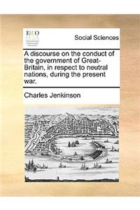 A Discourse on the Conduct of the Government of Great-Britain, in Respect to Neutral Nations, During the Present War.