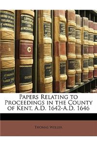 Papers Relating to Proceedings in the County of Kent, A.D. 1642-A.D. 1646