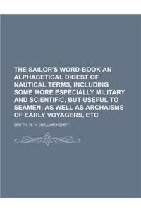 The Sailor's Word-Book an Alphabetical Digest of Nautical Terms, Including Some More Especially Military and Scientific, But Useful to Seamen; As Well