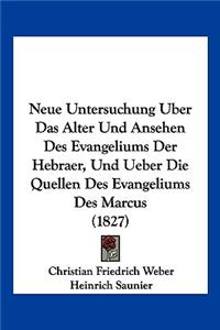 Neue Untersuchung Uber Das Alter Und Ansehen Des Evangeliums Der Hebraer, Und Ueber Die Quellen Des Evangeliums Des Marcus (1827)