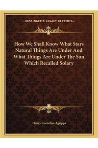 How We Shall Know What Stars Natural Things Are Under and What Things Are Under the Sun Which Recalled Solary