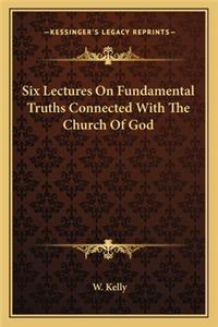 Six Lectures On Fundamental Truths Connected With The Church Of God