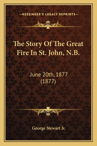 Story Of The Great Fire In St. John, N.B.