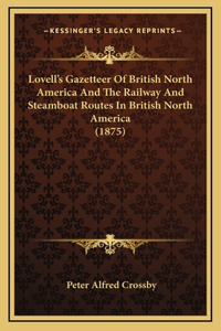 Lovell's Gazetteer Of British North America And The Railway And Steamboat Routes In British North America (1875)