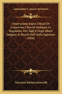 Osservazioni Sopra I Mezzi Di Conservare I Boschi Mediante Le Regolarita Dei Tagli E Degli Alberi Indigeni Ai Boschi Dell' Italia Superiore (1826)
