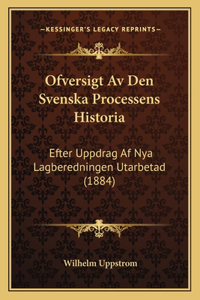 Ofversigt Av Den Svenska Processens Historia: Efter Uppdrag Af Nya Lagberedningen Utarbetad (1884)