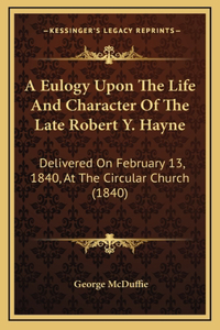 A Eulogy Upon The Life And Character Of The Late Robert Y. Hayne