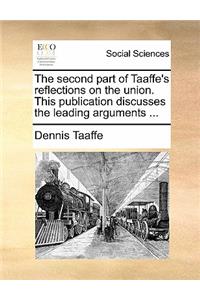 The Second Part of Taaffe's Reflections on the Union. This Publication Discusses the Leading Arguments ...