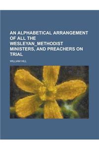 An Alphabetical Arrangement of All the Wesleyan_methodist Ministers, and Preachers on Trial