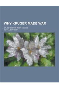 Why Kruger Made War; Or, Behind the Boer Scenes