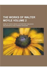 The Works of Walter Moyle; None of Which Were Ever Before Published Volume 2