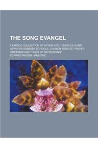 The Song Evangel; A Choice Collection of Hymns and Tunes (Old and New) for Sabbath Schools, Church Service, Prayer Mmetings and Times of Refreshing