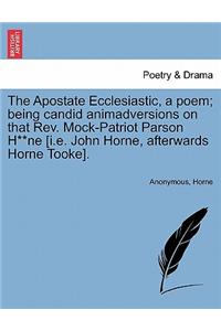 The Apostate Ecclesiastic, a Poem; Being Candid Animadversions on That Rev. Mock-Patriot Parson H**ne [i.E. John Horne, Afterwards Horne Tooke].