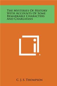 The Mysteries of History with Accounts of Some Remarkable Characters and Charlatans