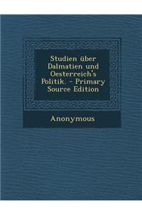 Studien Uber Dalmatien Und Oesterreich's Politik.