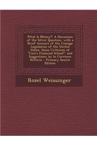 What Is Money?: A Discussion of the Silver Question, with a Brief Account of the Coinage Legislation of the United States. Some Criticism of Coin's Financial School, and Suggestions as to Currence Reform