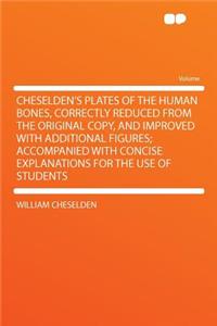 Cheselden's Plates of the Human Bones, Correctly Reduced from the Original Copy, and Improved with Additional Figures; Accompanied with Concise Explanations for the Use of Students