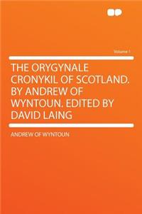 The Orygynale Cronykil of Scotland. by Andrew of Wyntoun. Edited by David Laing Volume 1