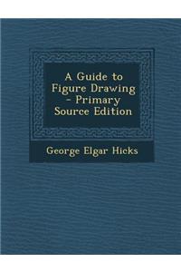 A Guide to Figure Drawing - Primary Source Edition