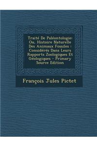 Traite de Paleontologie: Ou, Histoire Naturelle Des Animaux Fossiles: Consideres Dans Leurs Rapports Zoologiques Et Geologiques - Primary Sourc