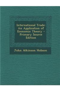 International Trade: An Application of Economic Theory - Primary Source Edition