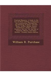 Practical Masonry: A Guide to the Art of Stone Cutting, Comprising the Construction, Setting-Out, and Working of Stairs, Circular Work, A
