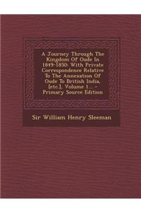 A Journey Through the Kingdom of Oude in 1849-1850: With Private Correspondence Relative to the Annexation of Oude to British India, [Etc.], Volume 1...