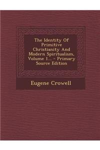 The Identity of Primitive Christianity and Modern Spiritualism, Volume 1... - Primary Source Edition