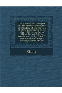 The Constitutional Compact, I.E., the Amended Provisional Constitution of the Republic of China Promulgated on 1st May, 1914 [Tr. by Sao-Ke Alfred Sze