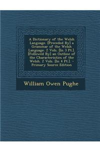 A Dictionary of the Welsh Language. [Preceded By] a Grammar of the Welsh Language. 2 Vols. [In 3 PT.]. [Followed By] an Outline of the Characteristics
