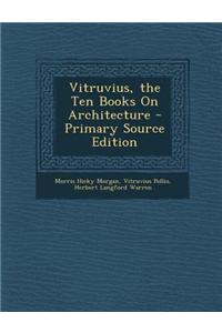 Vitruvius, the Ten Books on Architecture - Primary Source Edition