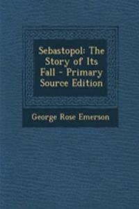 Sebastopol: The Story of Its Fall - Primary Source Edition